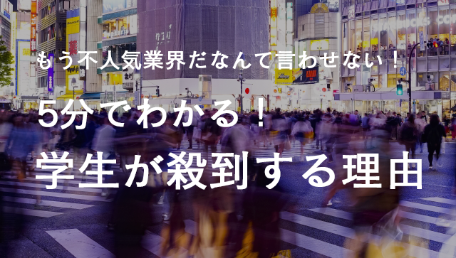 もう不人気業界だなんて言わせない！5分で分かる「学生が殺到する理由」