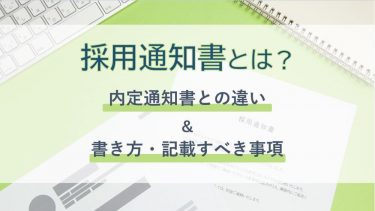採用通知書とは？内定通知書との違＆書き方・記載すべき事項