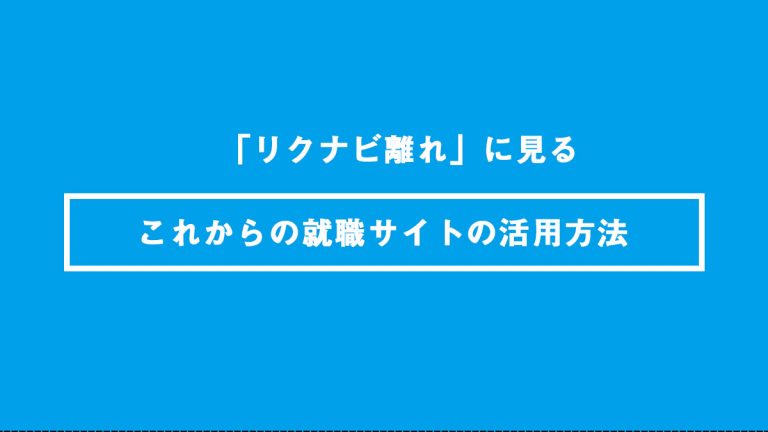 「リクナビ離れ」に見る これからの就活サイトの活用方法