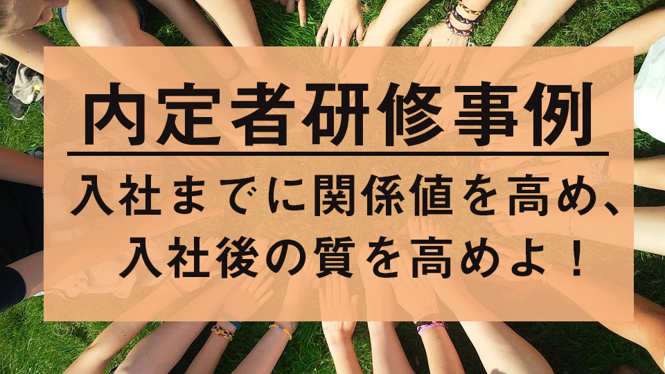 入社までに関係値を高め、入社後の質を高めよ！