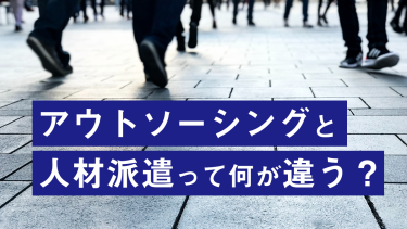 アウトソーシングと人材派遣って何が違うの？