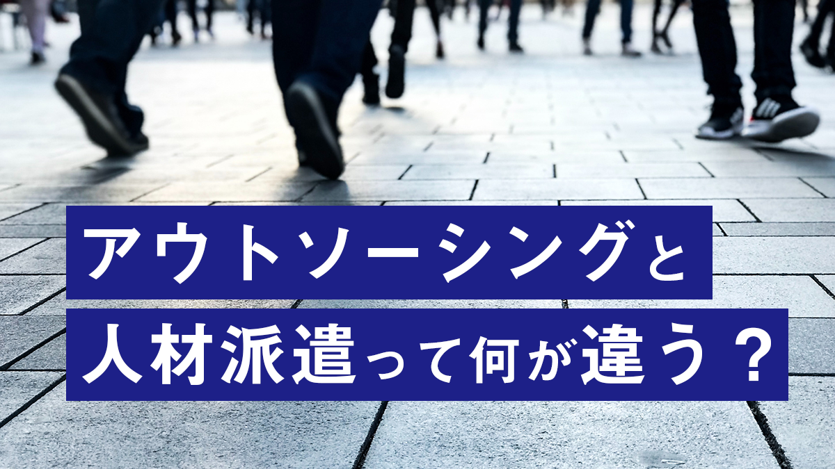 アウトソーシングと人材派遣って何が違うの？