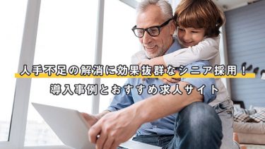 人手不足の解消に効果抜群なシニア採用！導入事例とおすすめ求人サイト
