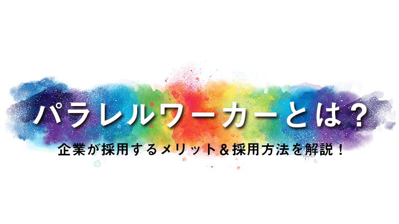 パラレルワーカーとは？企業が採用するメリット＆採用方法を解説！