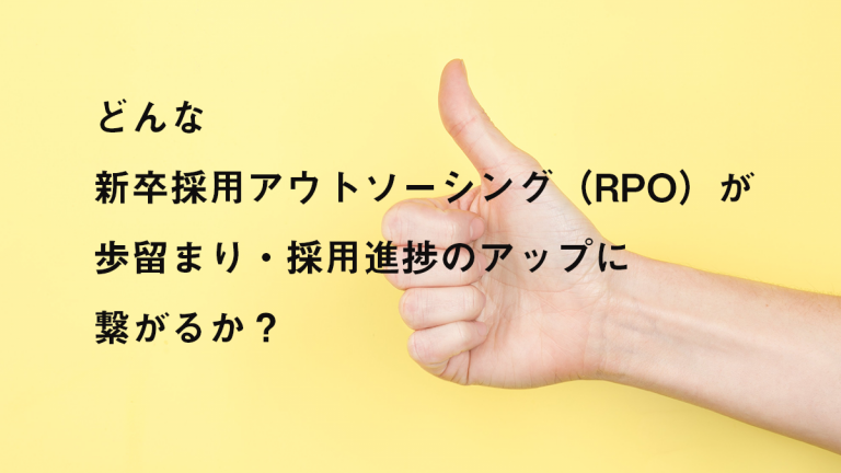 どんな新卒採用アウトソーシング（RPO）が歩留まり・採用進捗のアップに繋がるか。