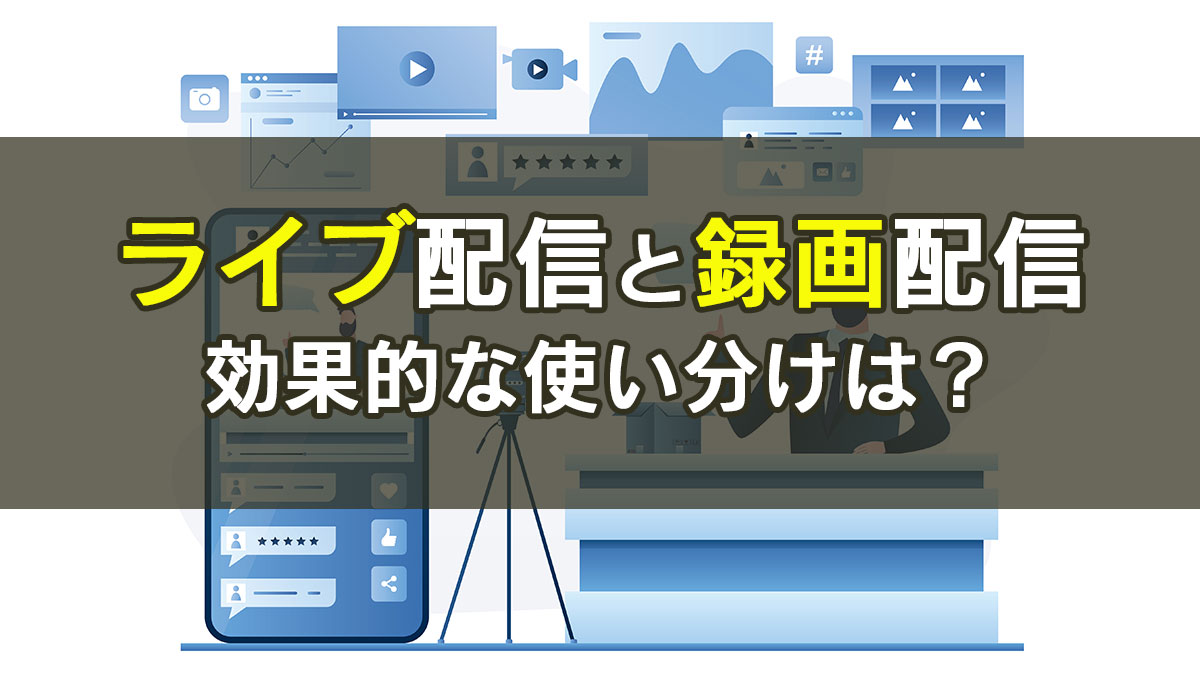 【オンライン説明会】ライブ配信と録画配信の効果的な使い分けとは？