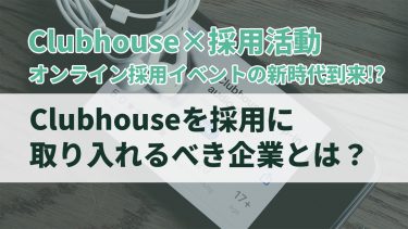 【clubhouse採用】人材獲得できる？最新オンライン採用イベントツール