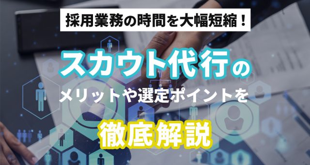 採用業務の時間を大幅短縮スカウト代行のメリットや選定ポイントを徹底解説