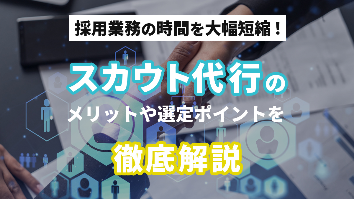 採用業務の時間を大幅短縮スカウト代行のメリットや選定ポイントを徹底解説