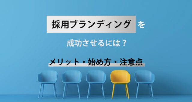 採用ブランディングを成功させるには　メリット・始め方・注意点