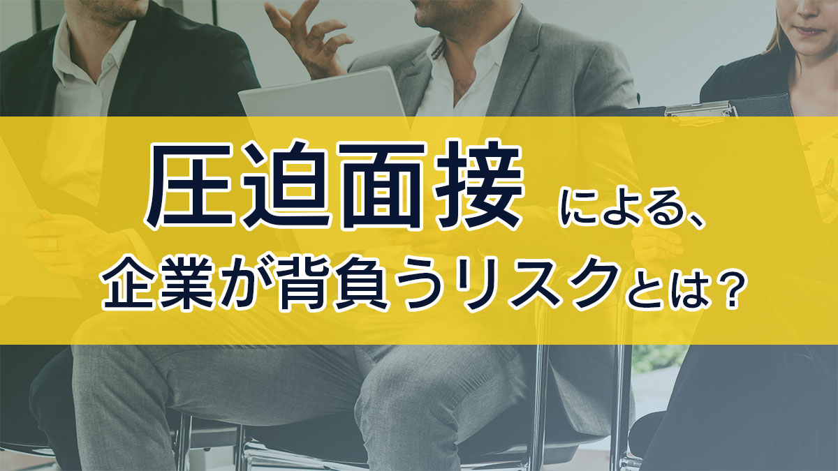 圧迫面接とは？企業が背負うリスク