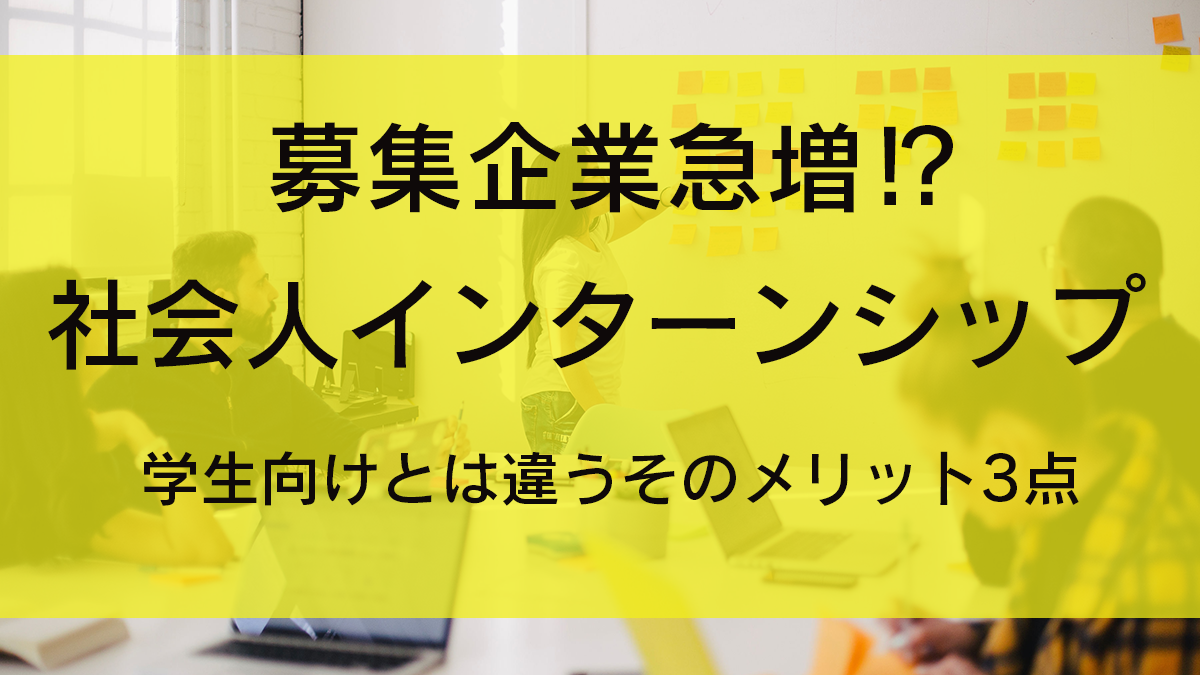 募集企業が急増中！？【社会人インターンシップ】～学生向けとは違うそのメリット3点とは～