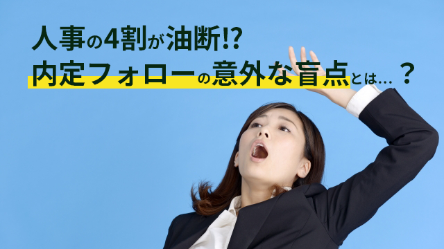 人事の4割が油断。内定フォローの意外な盲点とは？