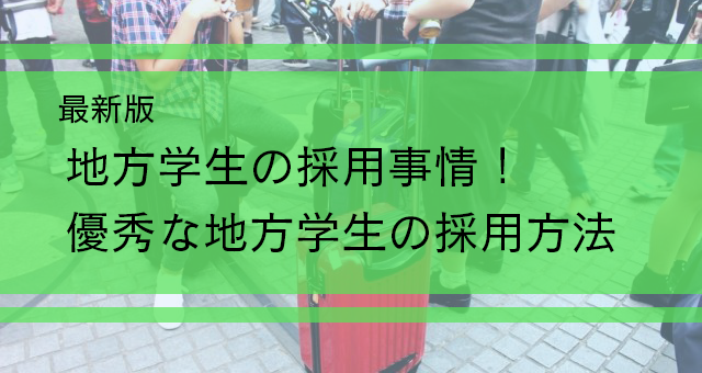 【最新版】地方学生の採用事情!!-優秀な地方学生を採用しよう-
