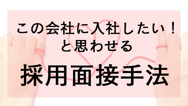 ~好感度30%UP~「この会社に入社したい！」と思わせる為の、採用面接手法をご紹介！