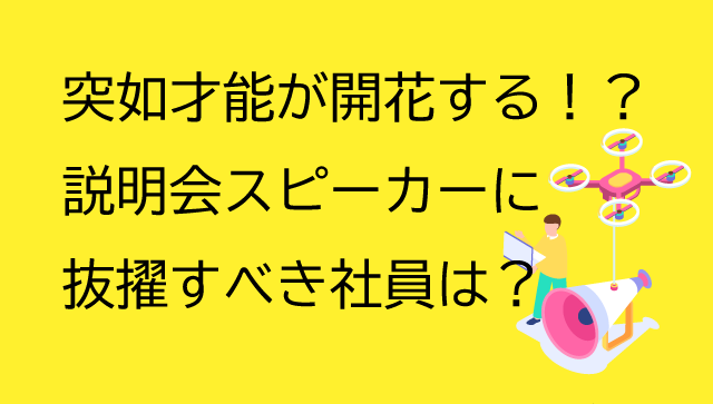 突如才能が開花する！？新卒採用の説明会・スピーカーに抜擢すべき社員は、実は『この人』