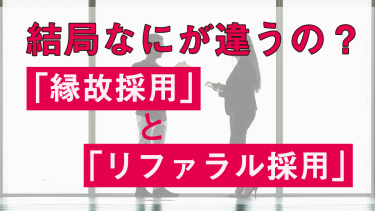 縁故採用とは？結局リファラル採用と何が違う？導入のメリットデメリット