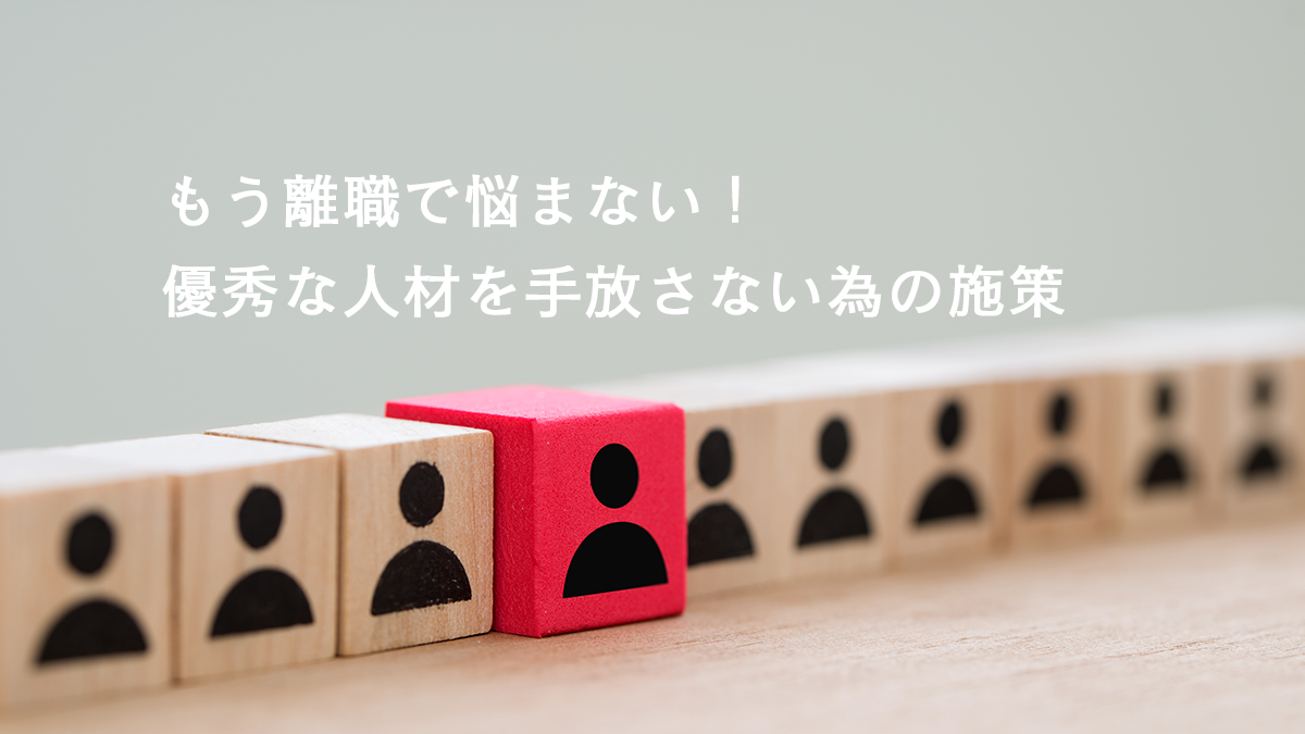 もう離職で悩まない！優秀な人材を手放さない為の施策