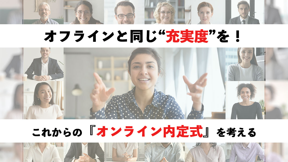 オフラインと同じ充実感を！これからのオンライン内定式を考える