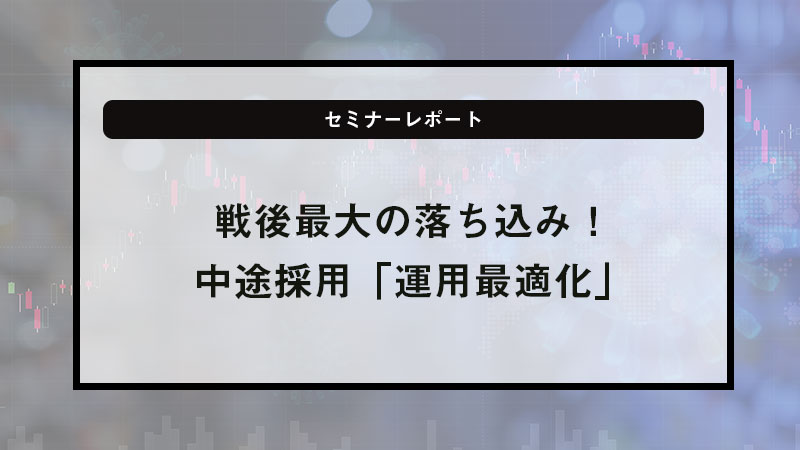 戦後最大の落ち込み！中途採用「運用最適化」