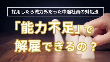 能力不足で解雇はできる？中途採用の正しい辞めさせ方