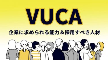 VUCAとは？企業に求められる能力＆採用すべき人材を紹介！