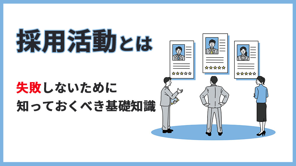 採用活動とは？失敗しないために知っておくべき基本とポイントを説明！