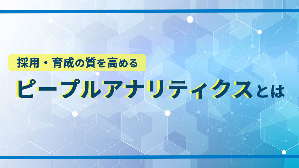 採用・育成の質を高めるピープルアナリティクスとは？