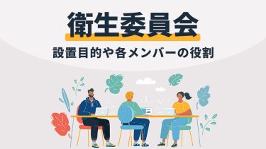 衛生委員会とは？目的や運営ルール、調査内容など基礎知識を解説！