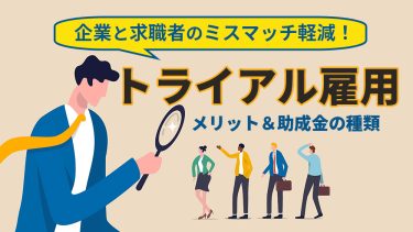 トライアル雇用とは？メリット・デメリットや助成金の種類を紹介