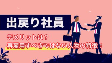 出戻り社員のメリット・デメリット、再雇用すべきではない人物の特徴