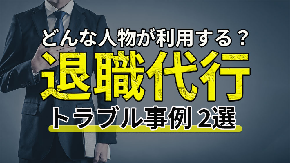 退職代行とは？利用しやすい人物・環境の特徴やトラブル事例紹介