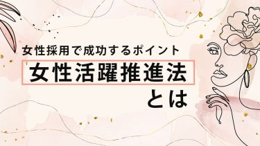 女性活躍推進法とは？企業が積極的に女性を採用するメリット