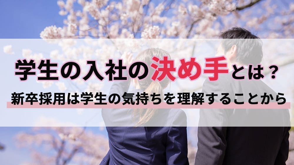 学生の入社の決め手とは？新卒採用は学生の気持ちを理解することから！