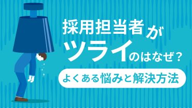 採用担当が辛いのはなぜ？よくある悩みや解決方法を紹介