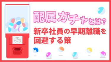 配属ガチャとは？意味や新卒社員の早期離職を回避する策などを紹介