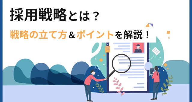 採用戦略とは？目的や戦略の立て方＆ポイントを解説