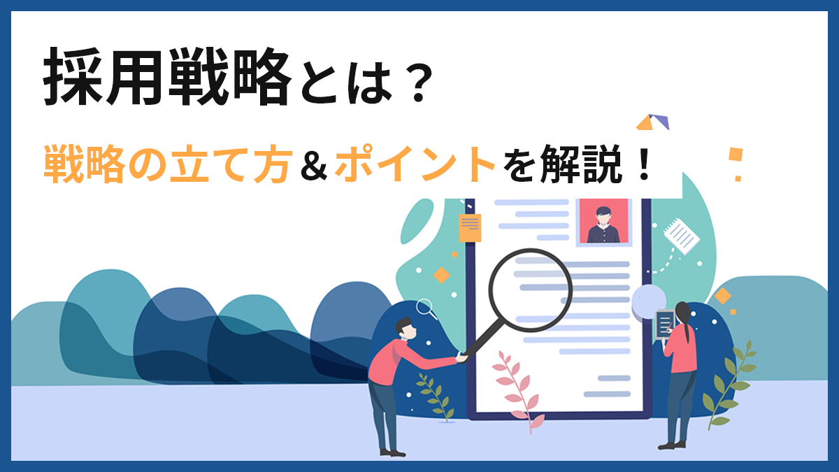 採用戦略とは？目的や戦略の立て方＆ポイントを解説