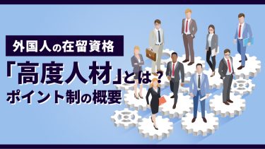 外国人の在留資格「高度人材」とは？ポイント制の概要やメリットも
