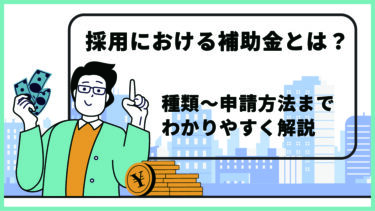採用における補助金とは？種類～申請方法までわかりやすく解説