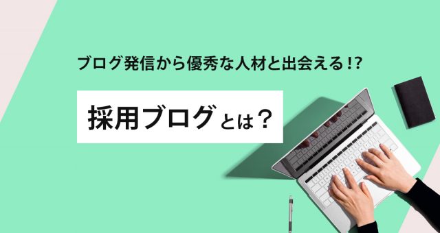 ブログ発信から優秀な人材と出会える！？採用ブログとは