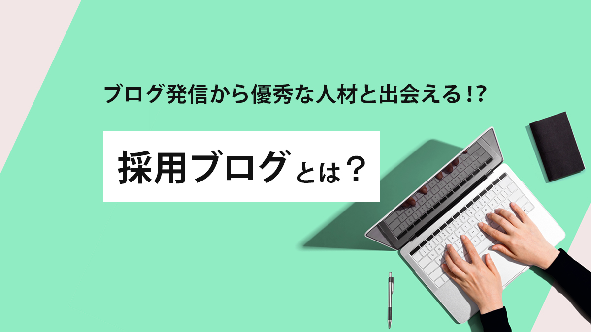 ブログ発信から優秀な人材と出会える！？採用ブログとは
