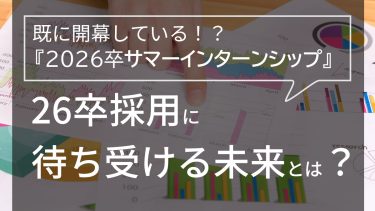 2026卒サマーインターンシップ！学生の動向は？