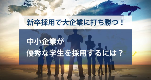 新卒採用、中小企業が優秀な学生を採用するには