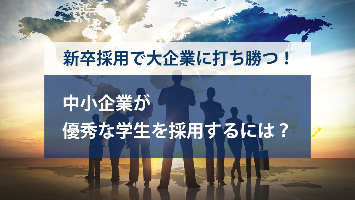 新卒採用、中小企業が優秀な学生を採用するには