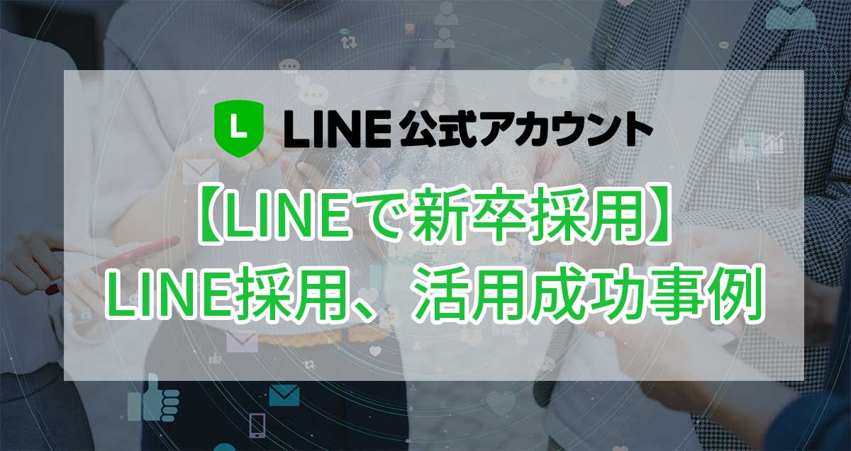 【LINEで新卒採用】LINE公式アカウントの採用活用成功事例