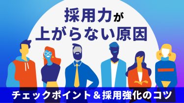 採用力がある企業とない企業は何が違う？高める方法・成功させるポイント